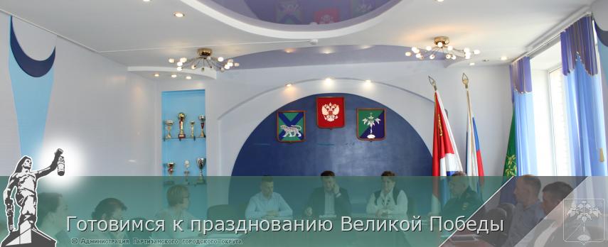 Готовимся к празднованию Великой Победы | Администрация муниципального округа город Партизанск Приморского края Официальный сайт