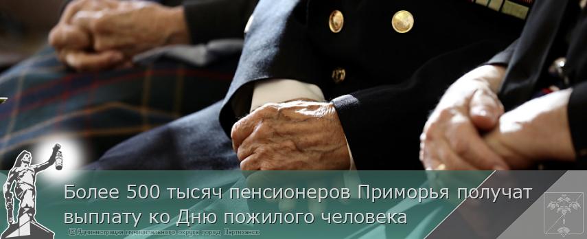 Более 500 тысяч пенсионеров Приморья получат выплату ко Дню пожилого человека | Администрация муниципального округа город Партизанск Приморского края Официальный сайт