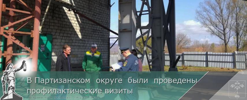 В Партизанском  округе  были  проведены профилактические визиты | Администрация муниципального округа город Партизанск Приморского края Официальный сайт