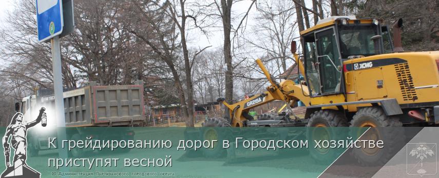К грейдированию дорог в Городском хозяйстве приступят весной | Администрация муниципального округа город Партизанск Приморского края Официальный сайт