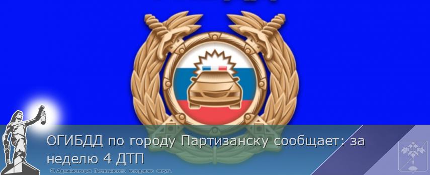 ОГИБДД по городу Партизанску сообщает: за неделю 4 ДТП | Администрация муниципального округа город Партизанск Приморского края Официальный сайт