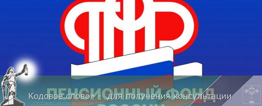 Кодовое слово» -  для получения консультации   | Администрация муниципального округа город Партизанск Приморского края Официальный сайт