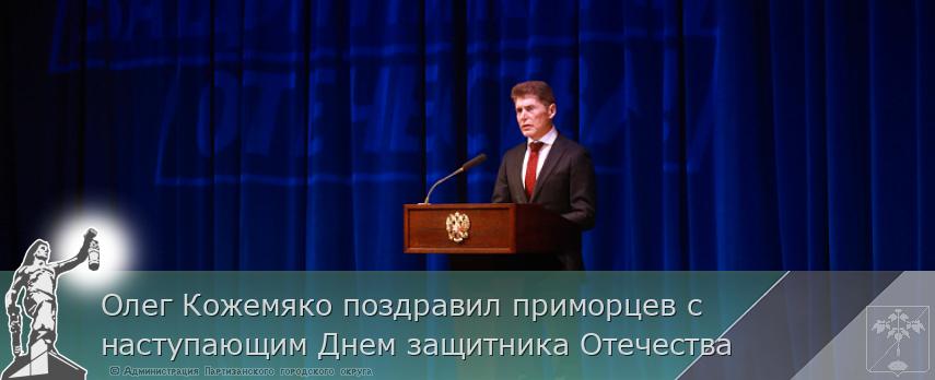 Олег Кожемяко поздравил приморцев с наступающим Днем защитника Отечества | Администрация муниципального округа город Партизанск Приморского края Официальный сайт
