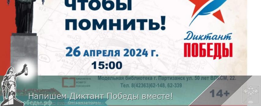 Напишем Диктант Победы вместе! | Администрация муниципального округа город Партизанск Приморского края Официальный сайт