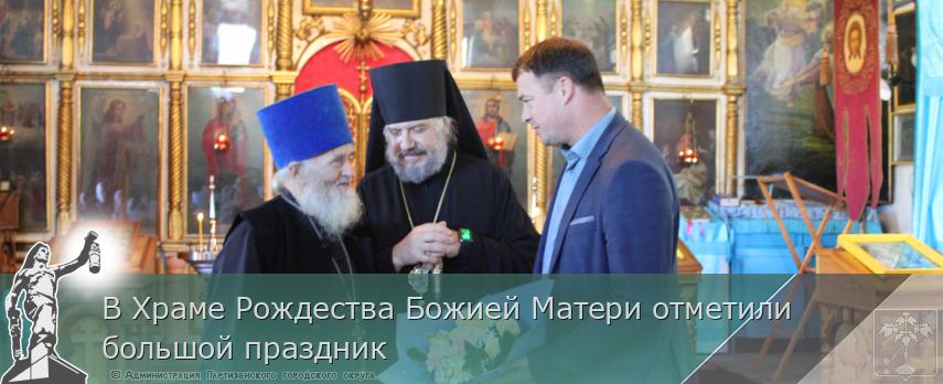 В Храме Рождества Божией Матери отметили большой праздник | Администрация муниципального округа город Партизанск Приморского края Официальный сайт