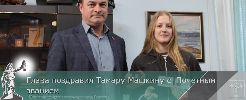 Глава поздравил Тамару Машкину с  Почетным званием  | Администрация муниципального округа город Партизанск Приморского края Официальный сайт