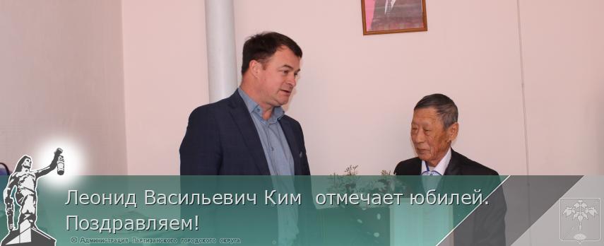 Леонид Васильевич Ким  отмечает юбилей. Поздравляем!  | Администрация муниципального округа город Партизанск Приморского края Официальный сайт