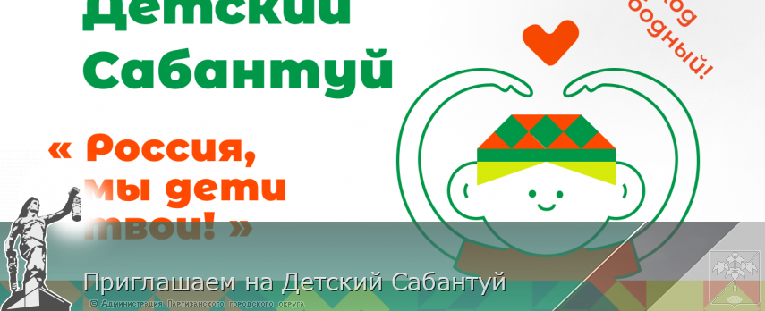 Приглашаем на Детский Сабантуй | Администрация муниципального округа город Партизанск Приморского края Официальный сайт