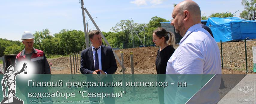 Главный федеральный инспектор - на водозаборе &quot;Северный&quot;  | Администрация муниципального округа город Партизанск Приморского края Официальный сайт
