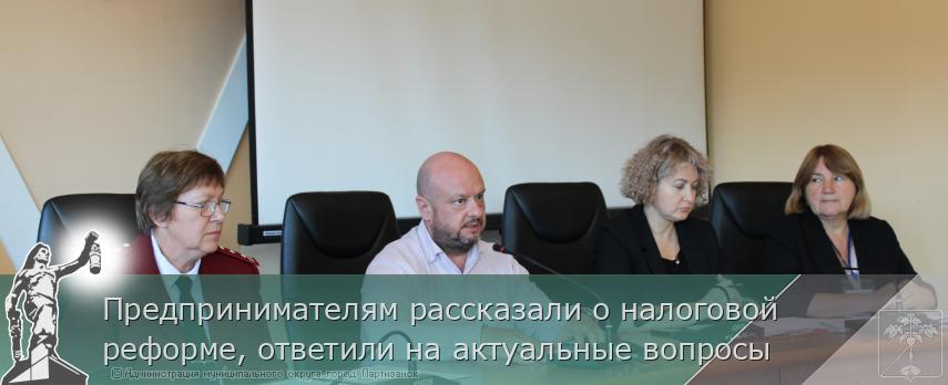 Предпринимателям рассказали о налоговой реформе, ответили на актуальные вопросы | Администрация муниципального округа город Партизанск Приморского края Официальный сайт Предпринимателям рассказали о налоговой реформе, ответили на актуальные вопросы | Администрация муниципального округа город Партизанск Приморского края Официальный сайт