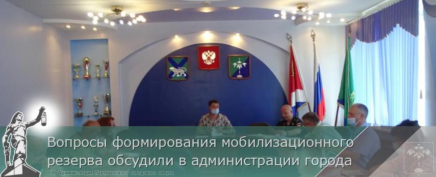 Вопросы формирования мобилизационного резерва обсудили в администрации города | Администрация муниципального округа город Партизанск Приморского края Официальный сайт
