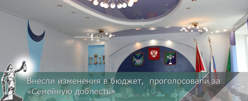 Внесли изменения в бюджет,  проголосовали за «Семейную доблесть» | Администрация муниципального округа город Партизанск Приморского края Официальный сайт