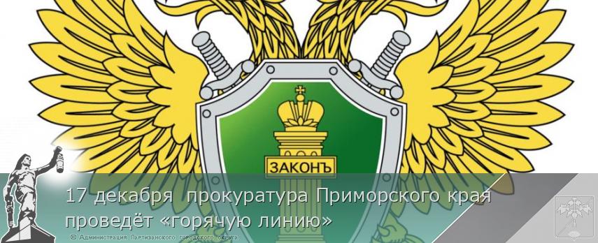 17 декабря  прокуратура Приморского края проведёт «горячую линию» | Администрация муниципального округа город Партизанск Приморского края Официальный сайт