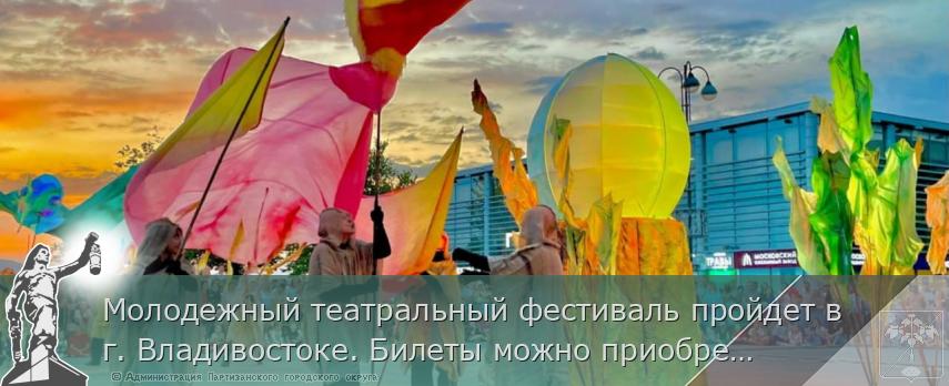 Молодежный театральный фестиваль пройдет в г. Владивостоке. Билеты можно приобрести уже сегодня | Администрация муниципального округа город Партизанск Приморского края Официальный сайт