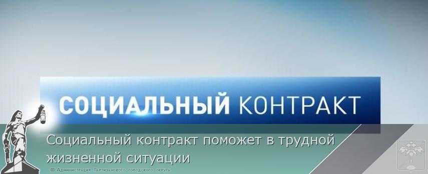 Социальный контракт поможет в трудной жизненной ситуации | Администрация муниципального округа город Партизанск Приморского края Официальный сайт Социальный контракт поможет в трудной жизненной ситуации | Администрация муниципального округа город Партизанск Приморского края Официальный сайт