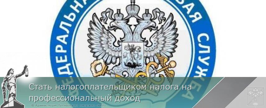 Стать налогоплательщиком налога на профессиональный доход | Администрация муниципального округа город Партизанск Приморского края Официальный сайт