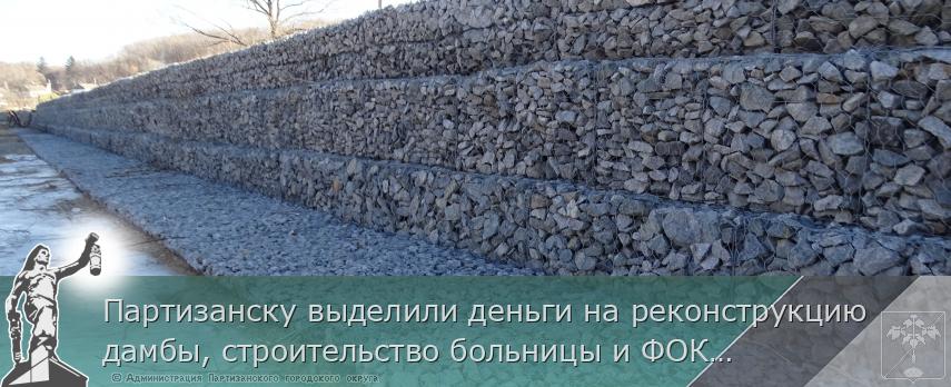 Партизанску выделили деньги на реконструкцию дамбы, строительство больницы и ФОКа в Лозовом.  | Администрация муниципального округа город Партизанск Приморского края Официальный сайт