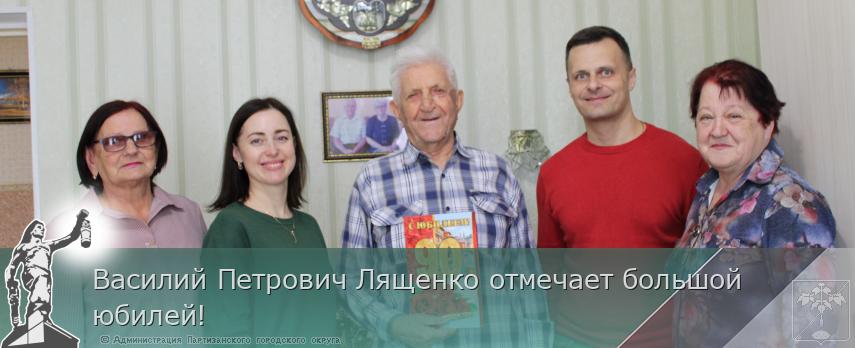 Василий Петрович Лященко отмечает большой юбилей! | Администрация муниципального округа город Партизанск Приморского края Официальный сайт