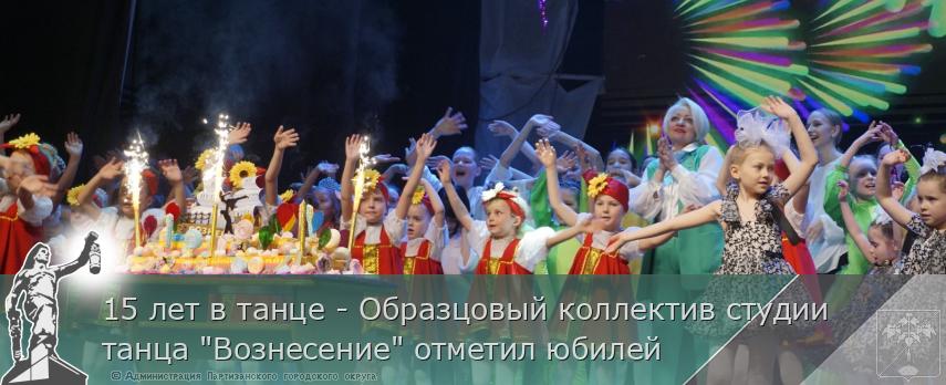 15 лет в танце - Образцовый коллектив студии танца &quot;Вознесение&quot; отметил юбилей | Администрация муниципального округа город Партизанск Приморского края Официальный сайт
