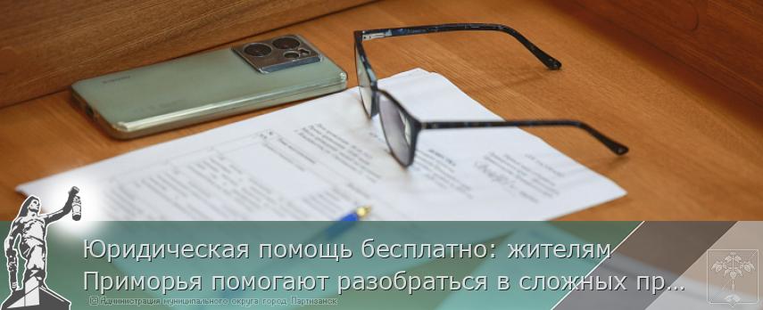 Юридическая помощь бесплатно: жителям Приморья помогают разобраться в сложных правовых вопросах | Администрация муниципального округа город Партизанск Приморского края Официальный сайт