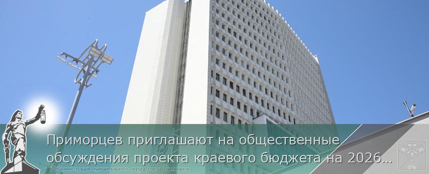 Приморцев приглашают на общественные обсуждения проекта краевого бюджета на 2026 – 2028 годы | Администрация муниципального округа город Партизанск Приморского края Официальный сайт Приморцев приглашают на общественные обсуждения проекта краевого бюджета на 2026 – 2028 годы | Администрация муниципального округа город Партизанск Приморского края Официальный сайт