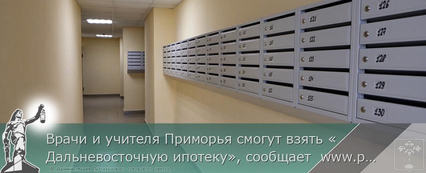 Врачи и учителя Приморья смогут взять «Дальневосточную ипотеку», сообщает  www.primorsky.ru | Администрация муниципального округа город Партизанск Приморского края Официальный сайт
