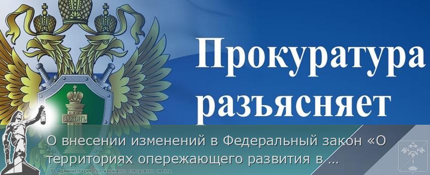 О внесении изменений в Федеральный закон «О территориях опережающего развития в Российской Федерации» | Администрация муниципального округа город Партизанск Приморского края Официальный сайт