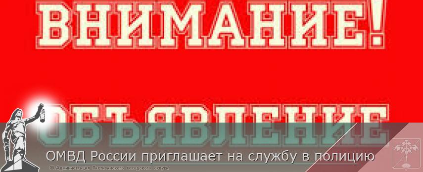 ОМВД России приглашает на службу в полицию | Администрация муниципального округа город Партизанск Приморского края Официальный сайт