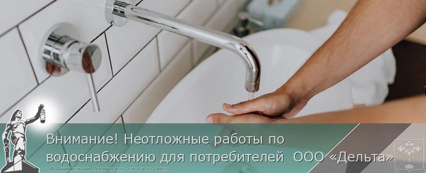 Внимание! Неотложные работы по водоснабжению для потребителей  ООО «Дельта» | Администрация муниципального округа город Партизанск Приморского края Официальный сайт