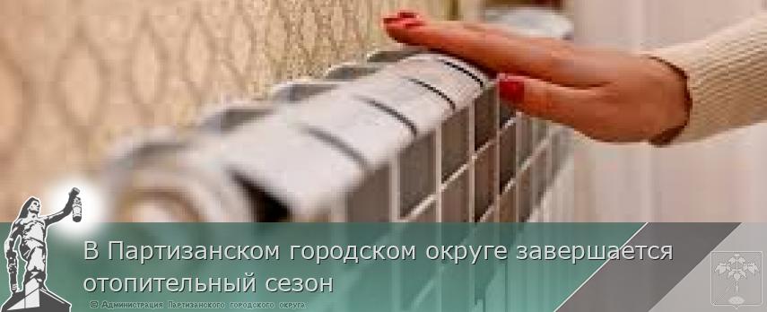В Партизанском городском округе завершается отопительный сезон  | Администрация муниципального округа город Партизанск Приморского края Официальный сайт