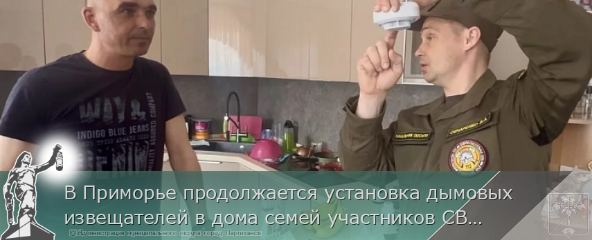 В Приморье продолжается установка дымовых извещателей в дома семей участников СВО | Администрация муниципального округа город Партизанск Приморского края Официальный сайт