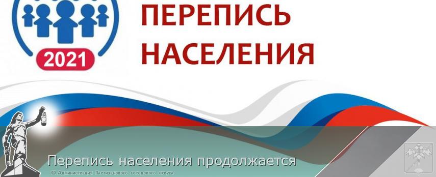 Перепись населения продолжается  | Администрация муниципального округа город Партизанск Приморского края Официальный сайт