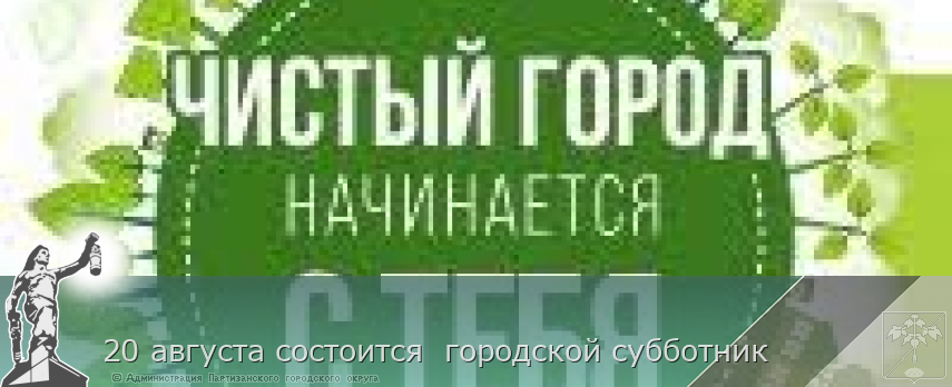 20 августа состоится  городской субботник | Администрация муниципального округа город Партизанск Приморского края Официальный сайт