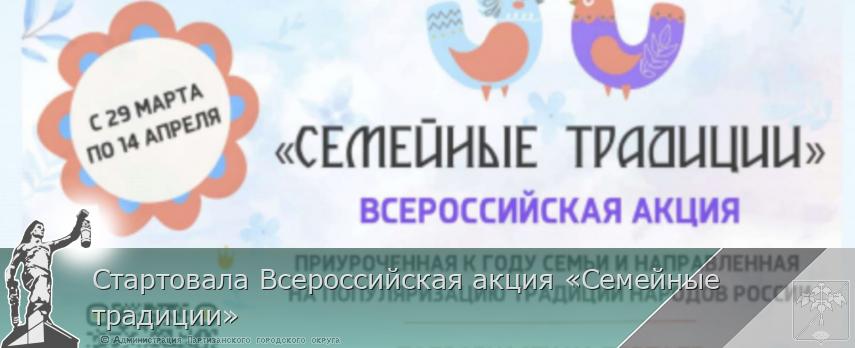 Стартовала Всероссийская акция «Семейные традиции» | Администрация муниципального округа город Партизанск Приморского края Официальный сайт