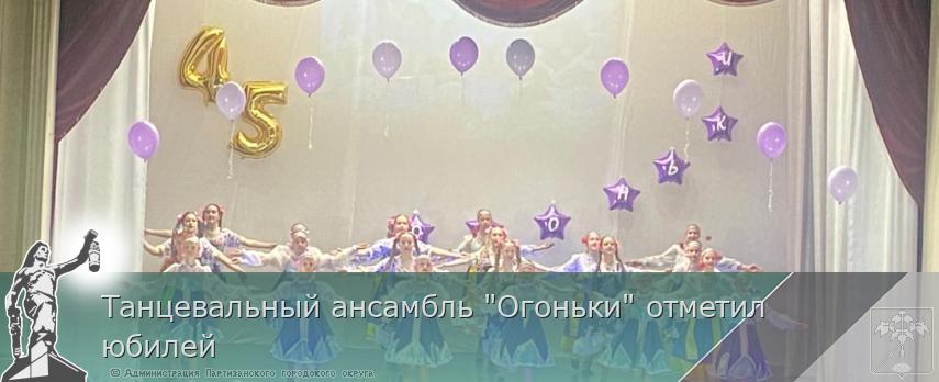 Танцевальный ансамбль &quot;Огоньки&quot; отметил юбилей  | Администрация муниципального округа город Партизанск Приморского края Официальный сайт