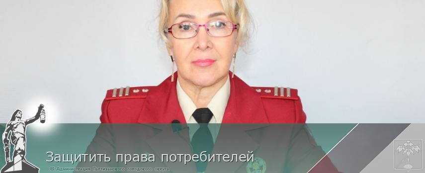 Защитить права потребителей | Администрация муниципального округа город Партизанск Приморского края Официальный сайт