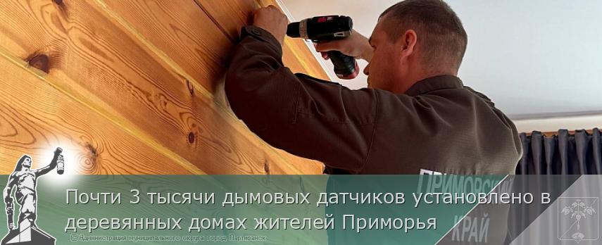 Почти 3 тысячи дымовых датчиков установлено в деревянных домах жителей Приморья | Администрация муниципального округа город Партизанск Приморского края Официальный сайт