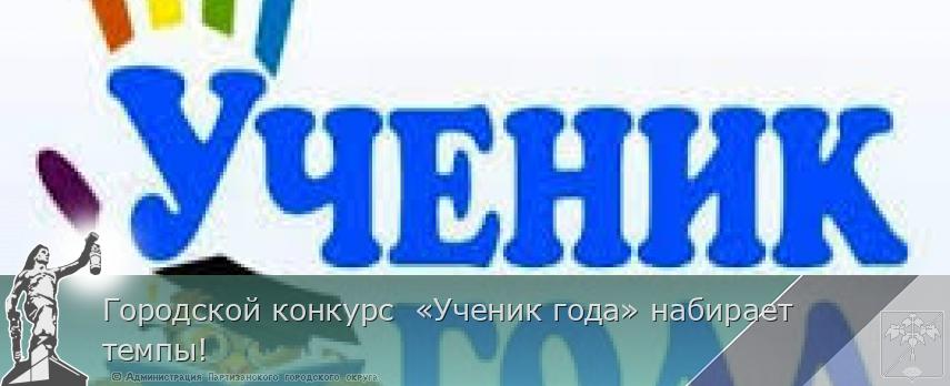 Городской конкурс  «Ученик года» набирает темпы! | Администрация муниципального округа город Партизанск Приморского края Официальный сайт