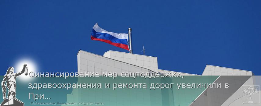 Финансирование мер соцподдержки, здравоохранения и ремонта дорог увеличили в Приморье  | Администрация муниципального округа город Партизанск Приморского края Официальный сайт