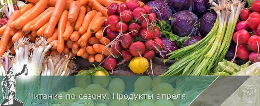 Питание по сезону. Продукты апреля | Администрация муниципального округа город Партизанск Приморского края Официальный сайт