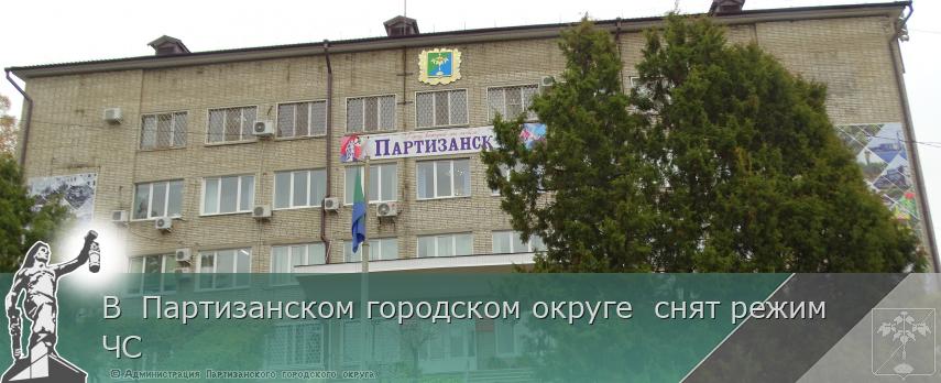 В  Партизанском городском округе  снят режим ЧС | Администрация муниципального округа город Партизанск Приморского края Официальный сайт