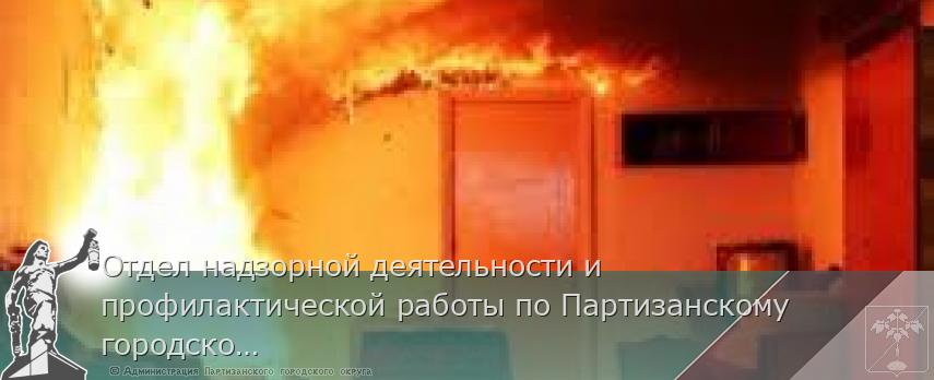 Отдел надзорной деятельности и профилактической работы по Партизанскому городскому округу  сообщает | Администрация муниципального округа город Партизанск Приморского края Официальный сайт