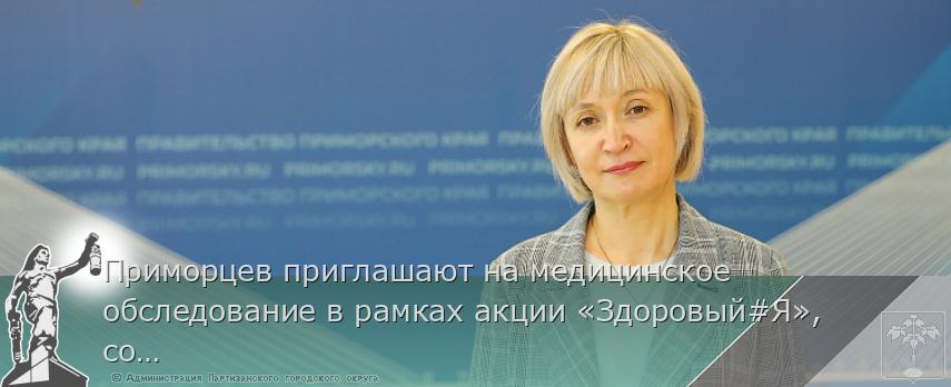 Приморцев приглашают на медицинское обследование в рамках акции «Здоровый#Я», сообщает www.primorsky.ru | Администрация муниципального округа город Партизанск Приморского края Официальный сайт Приморцев приглашают на медицинское обследование в рамках акции «Здоровый#Я», сообщает www.primorsky.ru | Администрация муниципального округа город Партизанск Приморского края Официальный сайт