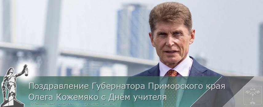 Поздравление Губернатора Приморского края Олега Кожемяко с Днём учителя  | Администрация муниципального округа город Партизанск Приморского края Официальный сайт