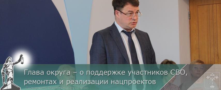 Глава округа – о поддержке участников СВО, ремонтах и реализации нацпроектов | Администрация муниципального округа город Партизанск Приморского края Официальный сайт