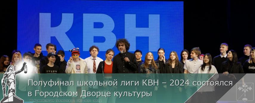 Полуфинал школьной лиги КВН – 2024 состоялся в Городском Дворце культуры | Администрация муниципального округа город Партизанск Приморского края Официальный сайт