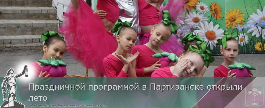 Праздничной программой в Партизанске открыли лето | Администрация муниципального округа город Партизанск Приморского края Официальный сайт