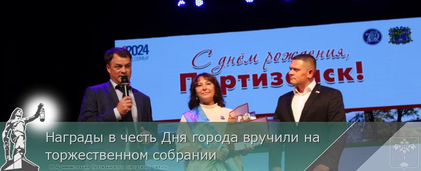 Награды в честь Дня города вручили на торжественном собрании | Администрация муниципального округа город Партизанск Приморского края Официальный сайт