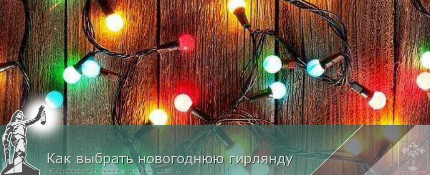Как выбрать новогоднюю гирлянду  | Администрация муниципального округа город Партизанск Приморского края Официальный сайт