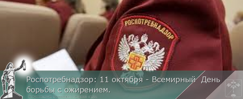 Роспотребнадзор: 11 октября - Всемирный  День борьбы с ожирением.  | Администрация муниципального округа город Партизанск Приморского края Официальный сайт